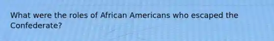 What were the roles of African Americans who escaped the Confederate?