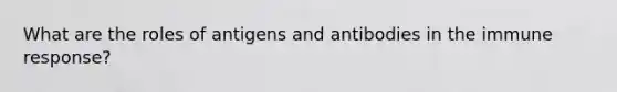 What are the roles of antigens and antibodies in the immune response?