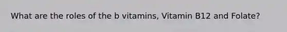 What are the roles of the b vitamins, Vitamin B12 and Folate?