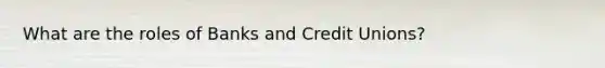 What are the roles of Banks and Credit Unions?