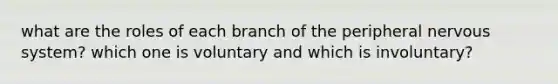 what are the roles of each branch of the peripheral nervous system? which one is voluntary and which is involuntary?