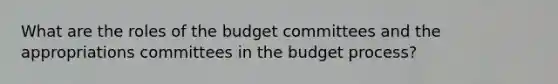 What are the roles of the budget committees and the appropriations committees in the budget process?