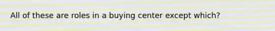 All of these are roles in a buying center except which?