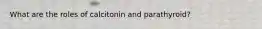 What are the roles of calcitonin and parathyroid?