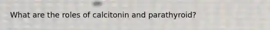 What are the roles of calcitonin and parathyroid?