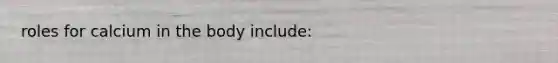 roles for calcium in the body include: