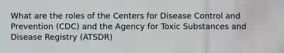 What are the roles of the Centers for Disease Control and Prevention (CDC) and the Agency for Toxic Substances and Disease Registry (ATSDR)