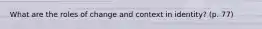 What are the roles of change and context in identity? (p. 77)