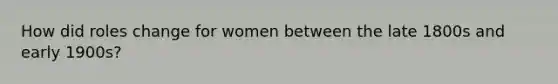 How did roles change for women between the late 1800s and early 1900s?