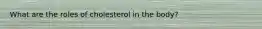 What are the roles of cholesterol in the body?