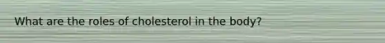 What are the roles of cholesterol in the body?