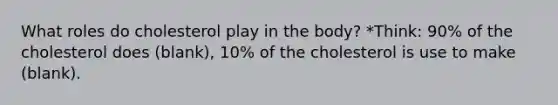 What roles do cholesterol play in the body? *Think: 90% of the cholesterol does (blank), 10% of the cholesterol is use to make (blank).
