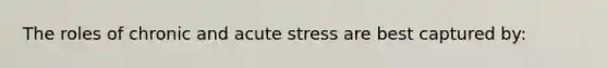 The roles of chronic and acute stress are best captured by: