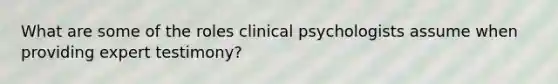 What are some of the roles clinical psychologists assume when providing expert testimony?