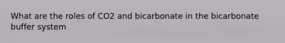 What are the roles of CO2 and bicarbonate in the bicarbonate buffer system