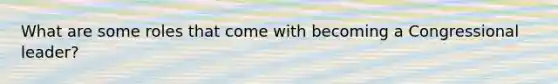 What are some roles that come with becoming a Congressional leader?