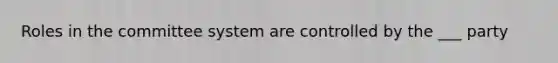 Roles in the committee system are controlled by the ___ party