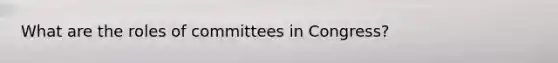 What are the roles of committees in Congress?