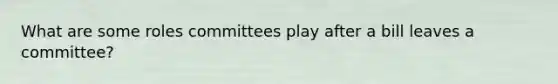 What are some roles committees play after a bill leaves a committee?