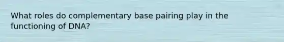 What roles do complementary base pairing play in the functioning of DNA?