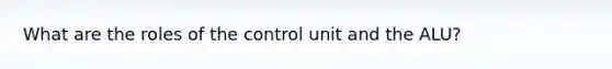 What are the roles of the control unit and the ALU?