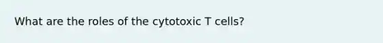 What are the roles of the cytotoxic T cells?