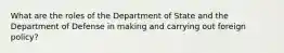 What are the roles of the Department of State and the Department of Defense in making and carrying out foreign policy?