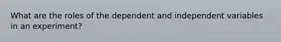 What are the roles of the dependent and independent variables in an experiment?