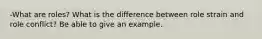 -What are roles? What is the difference between role strain and role conflict? Be able to give an example.