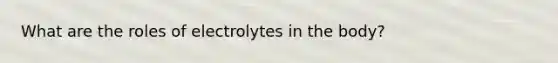 What are the roles of electrolytes in the body?