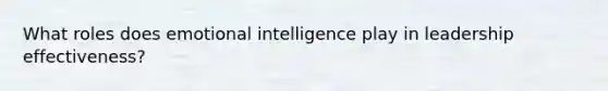 What roles does emotional intelligence play in leadership effectiveness?