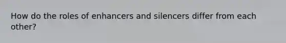 How do the roles of enhancers and silencers differ from each other?