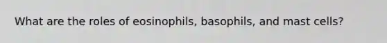 What are the roles of eosinophils, basophils, and mast cells?