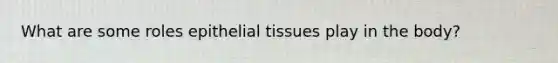 What are some roles epithelial tissues play in the body?