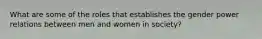 What are some of the roles that establishes the gender power relations between men and women in society?