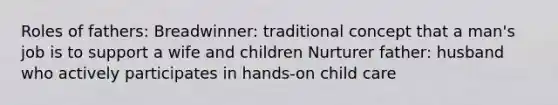 Roles of fathers: Breadwinner: traditional concept that a man's job is to support a wife and children Nurturer father: husband who actively participates in hands-on child care