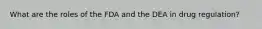 What are the roles of the FDA and the DEA in drug regulation?