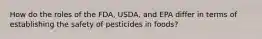 How do the roles of the FDA, USDA, and EPA differ in terms of establishing the safety of pesticides in foods?