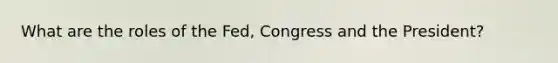 What are the roles of the Fed, Congress and the President?