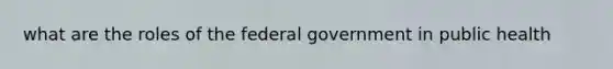 what are the roles of the federal government in public health