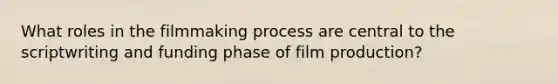 What roles in the filmmaking process are central to the scriptwriting and funding phase of <a href='https://www.questionai.com/knowledge/kokyganm43-film-production' class='anchor-knowledge'>film production</a>?