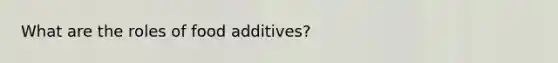 What are the roles of food additives?