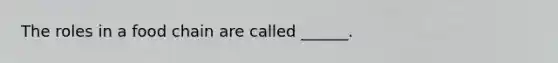 The roles in a food chain are called ______.