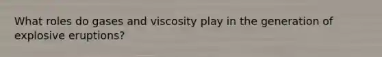 What roles do gases and viscosity play in the generation of explosive eruptions?