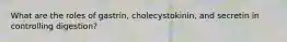 What are the roles of gastrin, cholecystokinin, and secretin in controlling digestion?