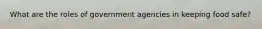 What are the roles of government agencies in keeping food safe?