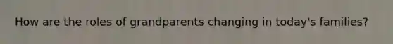 How are the roles of grandparents changing in today's families?