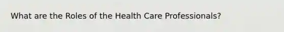 What are the Roles of the Health Care Professionals?