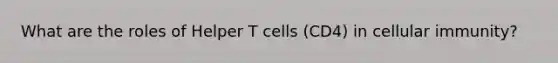 What are the roles of Helper T cells (CD4) in cellular immunity?