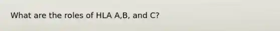 What are the roles of HLA A,B, and C?